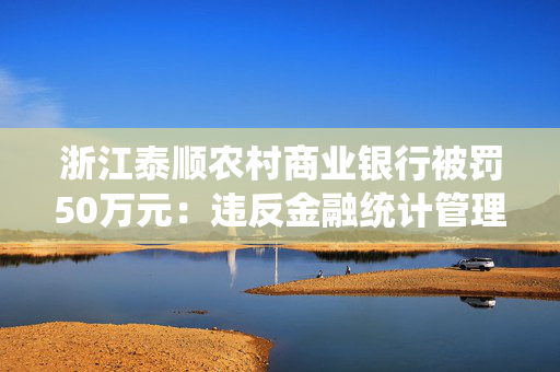 浙江泰顺农村商业银行被罚50万元：违反金融统计管理规定