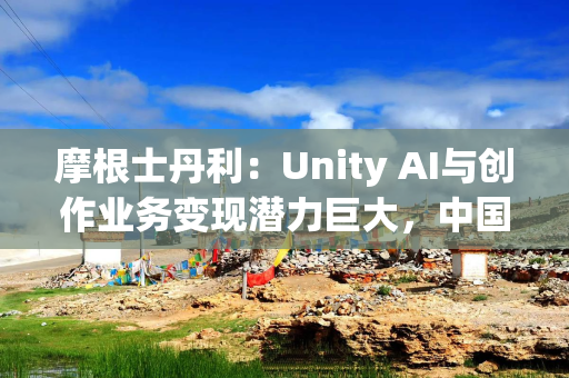 摩根士丹利：Unity AI与创作业务变现潜力巨大，中国市场势头强劲