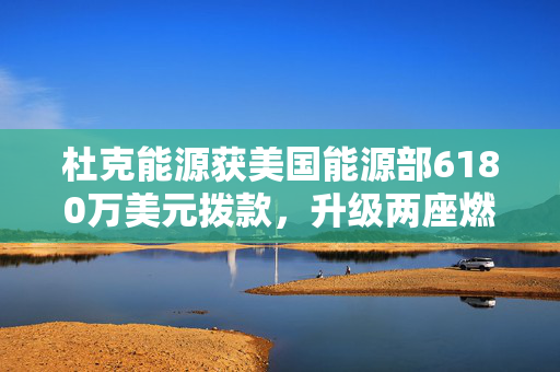 杜克能源获美国能源部6180万美元拨款，升级两座燃煤电厂