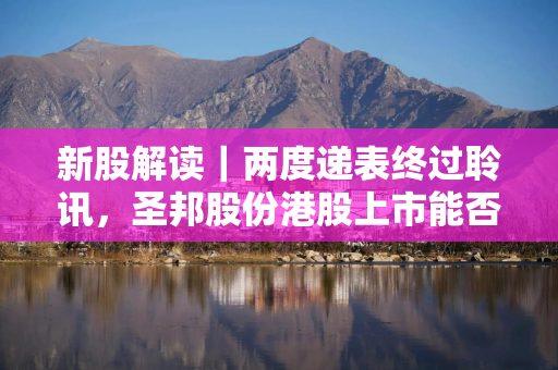 新股解读｜两度递表终过聆讯，圣邦股份港股上市能否破解供应链焦虑？