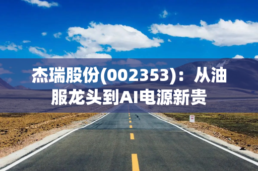 杰瑞股份(002353)：从油服龙头到AI电源新贵