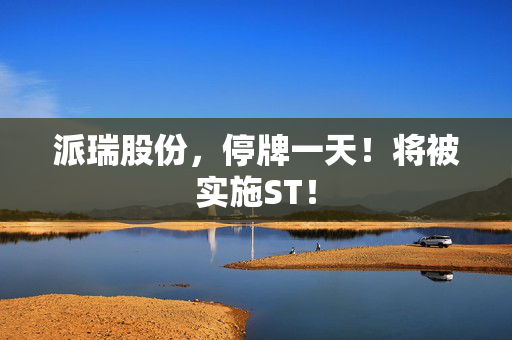 派瑞股份，停牌一天！将被实施ST！