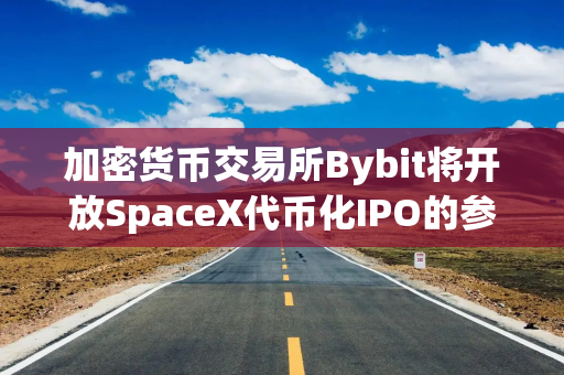 加密货币交易所Bybit将开放SpaceX代币化IPO的参与渠道