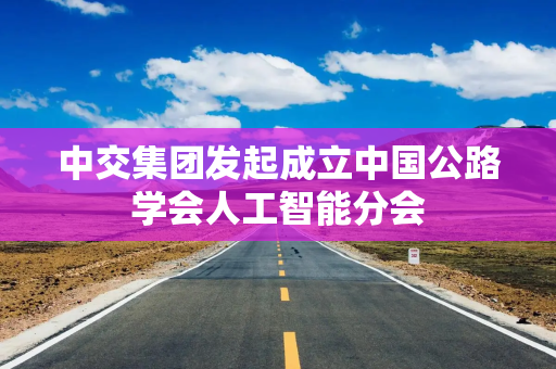中交集团发起成立中国公路学会人工智能分会