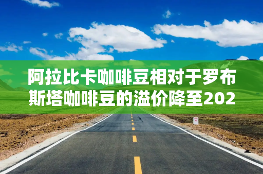 阿拉比卡咖啡豆相对于罗布斯塔咖啡豆的溢价降至2025年初以来的最低水平