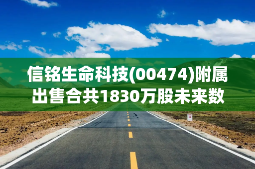 信铭生命科技(00474)附属出售合共1830万股未来数据股份