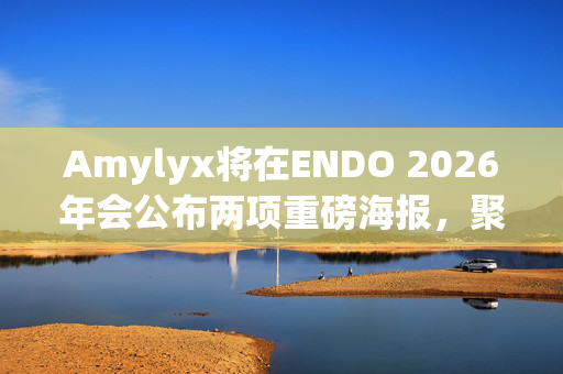 Amylyx将在ENDO 2026年会公布两项重磅海报，聚焦减肥术后低血糖