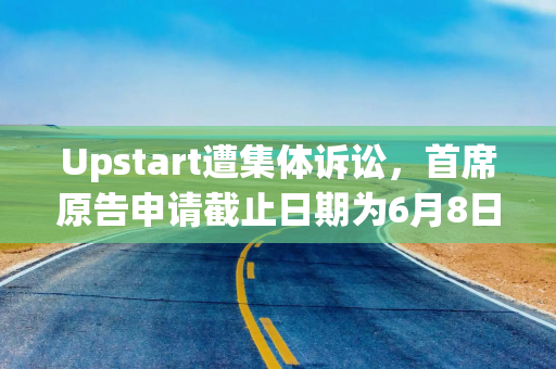 Upstart遭集体诉讼，首席原告申请截止日期为6月8日