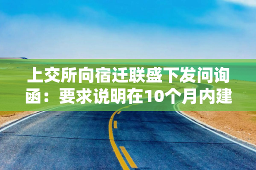 上交所向宿迁联盛下发问询函：要求说明在10个月内建成年产12万片4—6英寸磷化铟衬底产线是否具备可行性