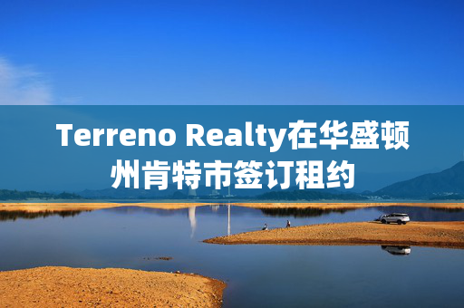 Terreno Realty在华盛顿州肯特市签订租约