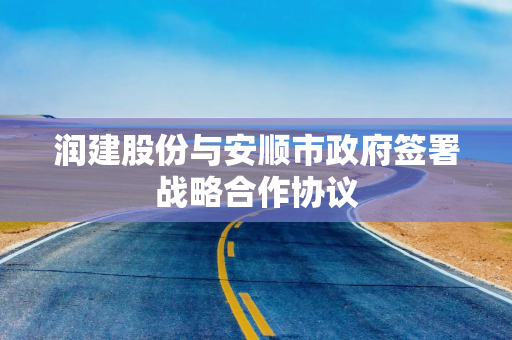 润建股份与安顺市政府签署战略合作协议