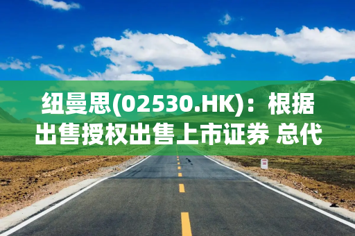 纽曼思(02530.HK)：根据出售授权出售上市证券 总代价7130万港元