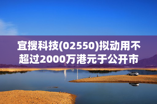 宜搜科技(02550)拟动用不超过2000万港元于公开市场购回股份