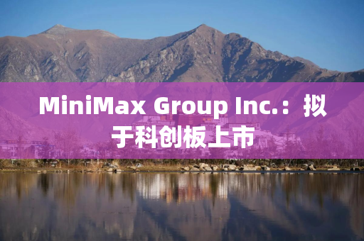 MiniMax Group Inc.：拟于科创板上市