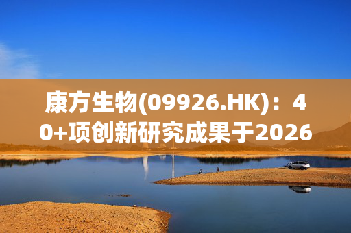 康方生物(09926.HK)：40+项创新研究成果于2026 ASCO发布