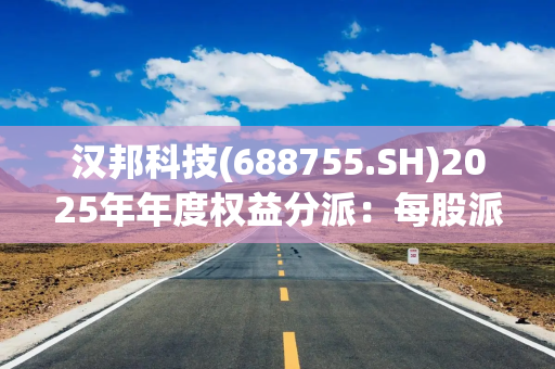 汉邦科技(688755.SH)2025年年度权益分派：每股派利0.12元