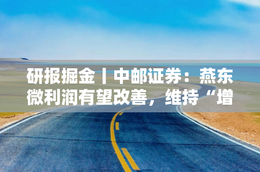 研报掘金丨中邮证券：燕东微利润有望改善，维持“增持”评级