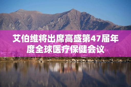 艾伯维将出席高盛第47届年度全球医疗保健会议