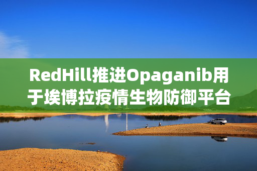 RedHill推进Opaganib用于埃博拉疫情生物防御平台
