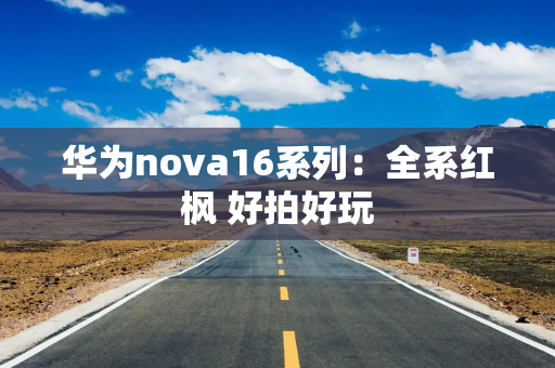 华为nova16系列：全系红枫 好拍好玩