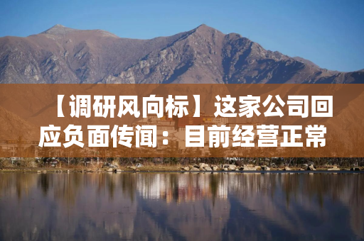【调研风向标】这家公司回应负面传闻：目前经营正常，高端光模块订单充足