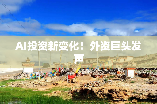 AI投资新变化！外资巨头发声