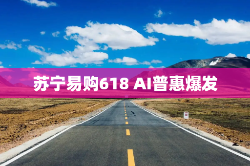 苏宁易购618 AI普惠爆发