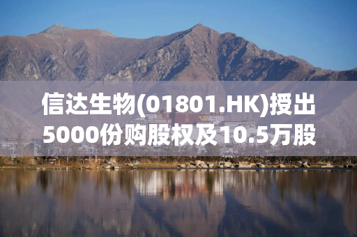 信达生物(01801.HK)授出5000份购股权及10.5万股受限制股份 信达生物(01801.HK)授出5000份购股权及10.5万股受限制股份