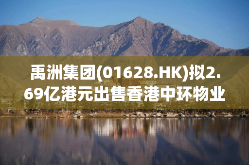 禹洲集团(01628.HK)拟2.69亿港元出售香港中环物业