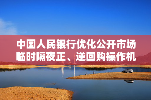 中国人民银行优化公开市场临时隔夜正、逆回购操作机制