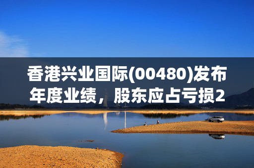 香港兴业国际(00480)发布年度业绩，股东应占亏损2.62亿港元，同比收窄66.6%