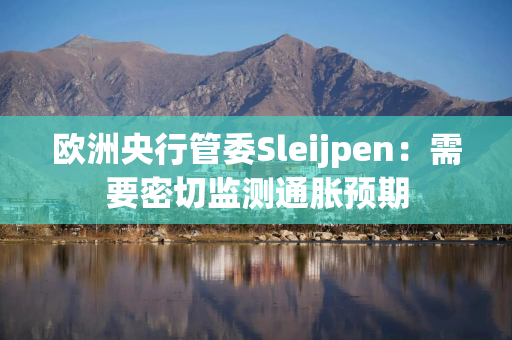 欧洲央行管委Sleijpen：需要密切监测通胀预期