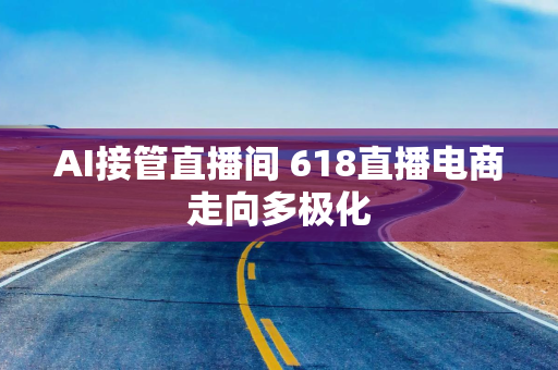 AI接管直播间 618直播电商走向多极化