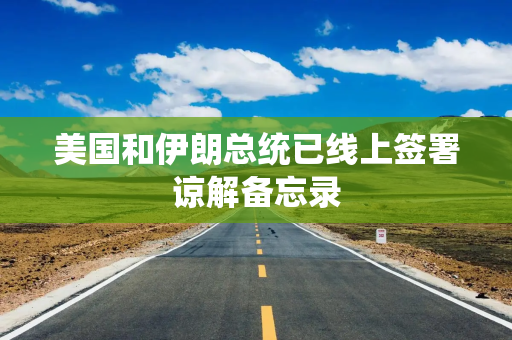 美国和伊朗总统已线上签署谅解备忘录