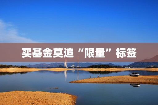 买基金莫追“限量”标签