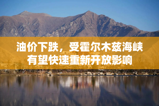 油价下跌，受霍尔木兹海峡有望快速重新开放影响
