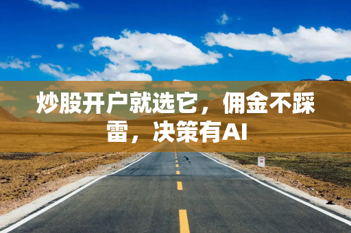 炒股开户就选它，佣金不踩雷，决策有AI