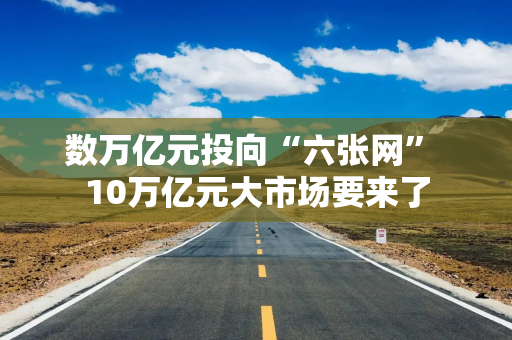 数万亿元投向“六张网” 10万亿元大市场要来了