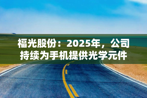 福光股份：2025年，公司持续为手机提供光学元件