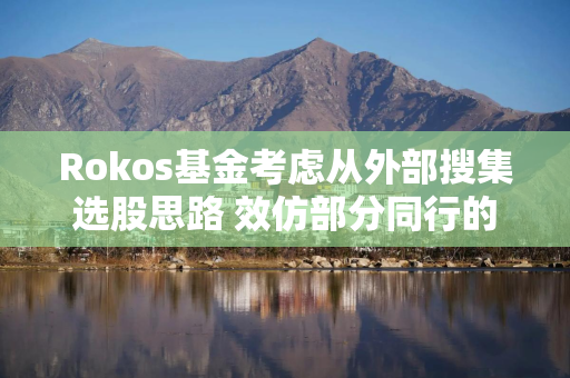 Rokos基金考虑从外部搜集选股思路 效仿部分同行的做法