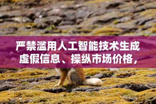 严禁滥用人工智能技术生成虚假信息、操纵市场价格，金融监管总局发布指导意见