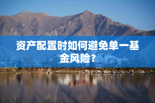 资产配置时如何避免单一基金风险？