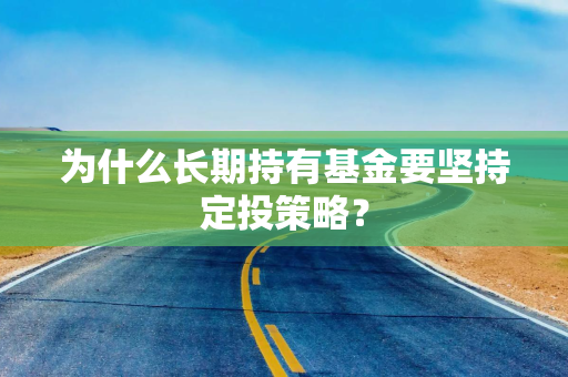 为什么长期持有基金要坚持定投策略？