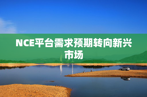NCE平台需求预期转向新兴市场