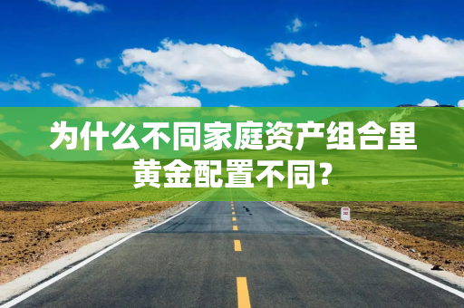 为什么不同家庭资产组合里黄金配置不同？
