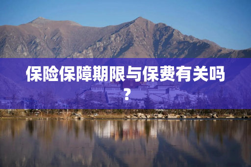 保险保障期限与保费有关吗？