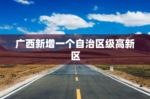 广西新增一个自治区级高新区