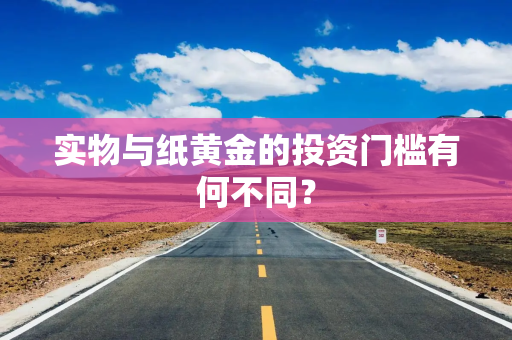 实物与纸黄金的投资门槛有何不同？