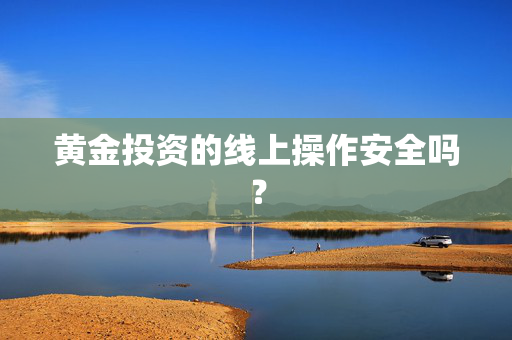 黄金投资的线上操作安全吗？