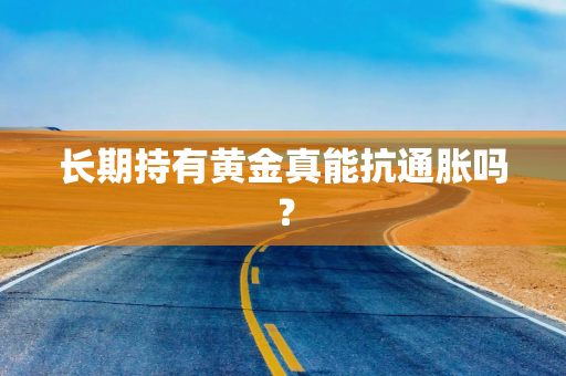 长期持有黄金真能抗通胀吗？